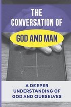The Conversation Of God And Man: A Deeper Understanding Of God And Ourselves