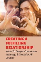 Creating A Fulfilling Relationship: Ways To Deeper Connection, Intimacy, & Trust For All Couples