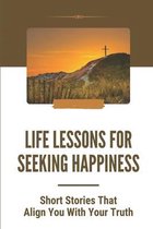 Life Lessons For Seeking Happiness: Short Stories That Align You With Your Truth