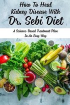 How To Heal Kidney Disease With Dr. Sebi Diet: A Science-Based Treatment Plan In An Easy Way
