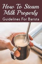 How To Steam Milk Properly: Guidelines For Barista