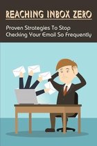 Reaching Inbox Zero: Proven Strategies To Stop Checking Your Email So Frequently