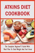 Atkins Diet Cookbook: The Complete Beginner'S Guide With Meal Plan To Shed Weight And Feel Great