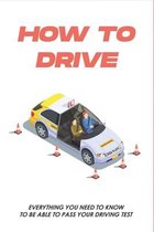 How To Drive: Everything You Need To Know To Be Able To Pass Your Driving Test