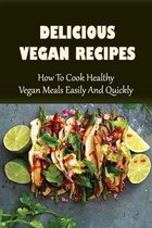 Delicious Vegan Recipes: How To Cook Healthy Vegan Meals Easily And Quickly