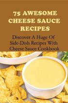 75 Awesome Cheese Sauce Recipes: Discover A Huge Of Side-Dish Recipes With Cheese Sauce Cookbook