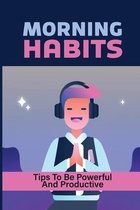 Morning Habits: Tips To Be Powerful And Productive
