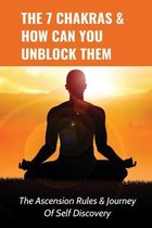 The 7 Chakras & How Can You Unblock Them: The Ascension Rules & Journey Of Self Discovery