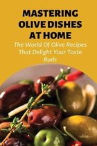 Mastering Olive Dishes At Home: The World Of Olive Recipes That Delight Your Taste Buds