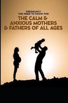 Pregnancy The Need To Know for The Calm & Anxious Mothers & Fathers All Ages