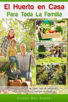El Huerto en Casa para Toda la Familia: Cultivo Ecológico de Todo Tipo de Vegetales, Hortalizas, Frutos y Hierbas Aromáticas