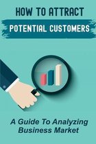 How To Attract Potential Customers: A Guide To Analyzing Business Market