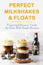 Perfect Milkshakes & Floats: Preparing Delicious Treats At Home With Simple Recipes