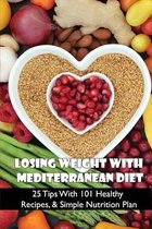 Losing Weight With Mediterranean Diet: 25 Tips With 101 Healthy Recipes, & Simple Nutrition Plan