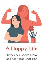 A Happy Life: Help You Learn How To Live Your Best Life