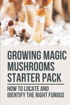Growing Magic Mushrooms Starter Pack: How To Locate And Identify The Right Fungus