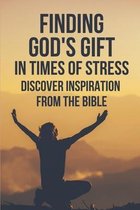 Finding God's Gift In Times Of Stress: Discover Inspiration From The Bible