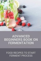 Advanced Beginners Book On Fermentation: Food Recipes To Start Ferment Process