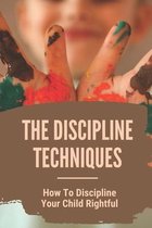 The Discipline Techniques: How To Discipline Your Child Rightful