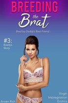 Breeding the Brat #3: Everly's Story (Bred by Daddy's Best Friend, Virgin Impregnation Erotica)