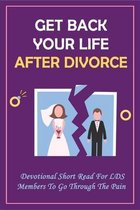Get Back Your Life After Divorce: Devotional Short Read For LDS Members To Go Through The Pain