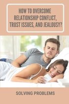 How To Overcome Relationship Conflict, Trust Issues, And Jealousy?: Solving Problems