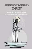 Understanding Christ: Moments With Lord And Develop Generations In Future