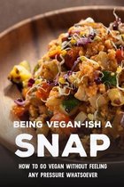 Being Vegan-Ish A Snap: How To Go Vegan Without Feeling Any Pressure Whatsoever