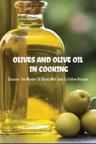 Olives And Olive Oil In Cooking: Discover The Wonder Of Olives With Easy To Follow Recipes