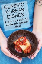 Classic Korean Dishes: Learn To Cook An Authentic Korean Meal