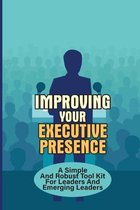 Improving Your Executive Presence: A Simple And Robust Tool Kit For Leaders And Emerging Leaders