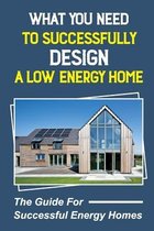 What You Need To Successfully Design A Low-Energy Home: The Guide For Successful Energy Homes