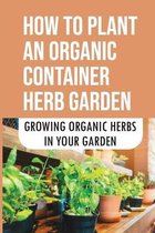 How To Plant An Organic Container Herb Garden: Growing Organic Herbs In Your Garden