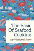 The Basic Of Seafood Cooking: How To Make Simple Recipes