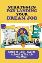 Strategies For Landing Your Dream Job: Steps To Take Towards Achieving The Job You Want