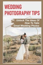 Wedding Photography Tips: Unlock The Ideas Of How To Take Great Wedding Photos