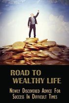 Road To Wealthy Life: Newly Discovered Advice For Success In Difficult Times