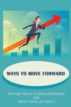 Ways To Move Forward: Tips And Tricks To Gain Confidence And Reach Your Life Goals