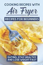 Cooking Recipes With Air Fryer Recipes For Beginners: Eating, Stay Healthy And Lose Weight Fast