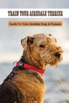 Train Your Airedale Terrier: Guide To Train Airedale Dogs & Puppies