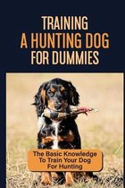 Training A Hunting Dog For Dummies: The Basic Knowledge To Train Your Dog For Hunting