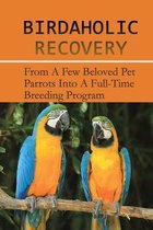 Birdaholic Recovery: From A Few Beloved Pet Parrots Into A Full-Time Breeding Program