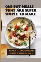 One-Pot Meals That Are Super Simple To Make: Learn To Cook Vegan Soups & Main Dishes