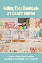 Selling Your Handmade At Craft Shows: Ultimate Guide On Branding, Creating & Marketing Your Products