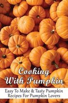 Cooking With Pumpkin: Easy To Make & Tasty Pumpkin Recipes For Pumpkin Lovers