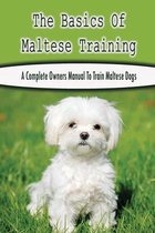 The Basics Of Maltese Training: A Complete Owners Manual To Train Maltese Dogs