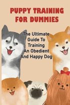 Puppy Training For Dummies: The Ultimate Guide To Training An Obedient And Happy Dog