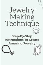 Jewelry Making Technique: Step-By-Step Instructions To Create Amazing Jewelry