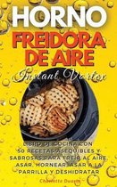 HORNO FREIDORA DE AIRE INSTANT VORTEX - (English version: LIBRO DE COCINA CON 50 RECETAS ASEQUIBLES Y SABROSAS PARA FREiR AL AIRE, ASAR, HORNEAR, ASAR A LA PARRILLA Y DESHIDRATAR.