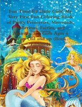 Fun Time for Little Girls! My Very First Fun Coloring Book of Pretty Princesses, Mermaids, Ballerinas, Fairies, and Animals